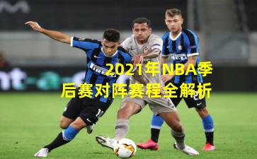 2021年NBA季后赛对阵赛程全解析