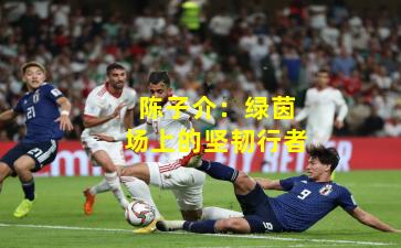 陈子介:绿茵场上的坚韧行者