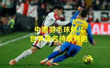 中国羽毛球健儿世界排名持续领跑