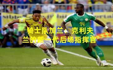 骑士队加兰:克利夫兰的新一代后场指挥官