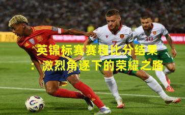 英锦标赛赛程比分结果：激烈角逐下的荣耀之路