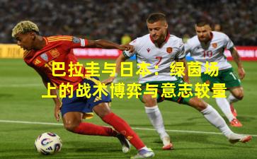巴拉圭与日本：绿茵场上的战术博弈与意志较量