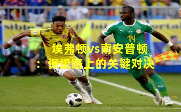 埃弗顿vs南安普顿：保级路上的关键对决